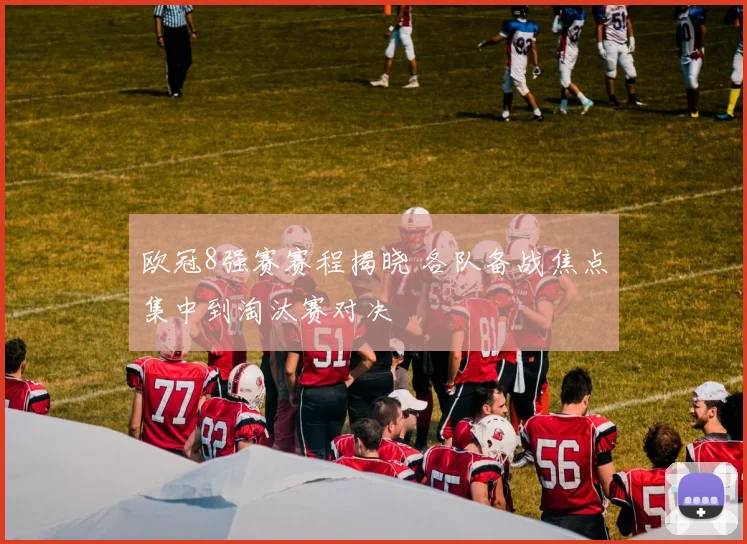 欧冠8强赛赛程揭晓 各队备战焦点集中到淘汰赛对决