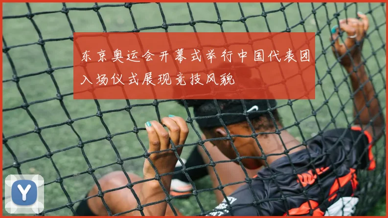 东京奥运会开幕式举行中国代表团入场仪式展现竞技风貌