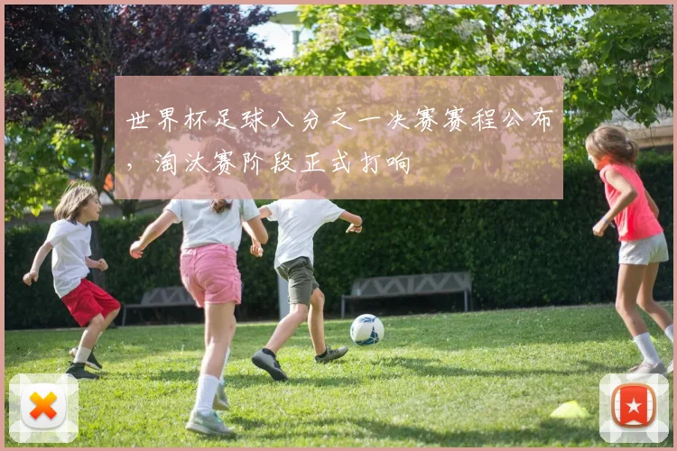 世界杯足球八分之一决赛赛程公布，淘汰赛阶段正式打响