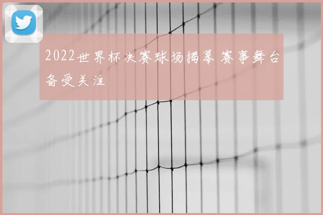 2022世界杯决赛球场揭幕 赛事舞台备受关注