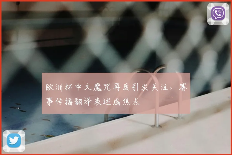 欧洲杯中文魔咒再度引发关注，赛事传播翻译表述成焦点