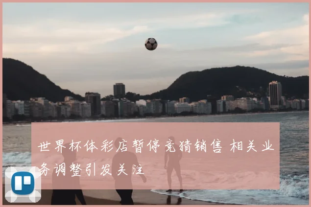 世界杯体彩店暂停竞猜销售 相关业务调整引发关注