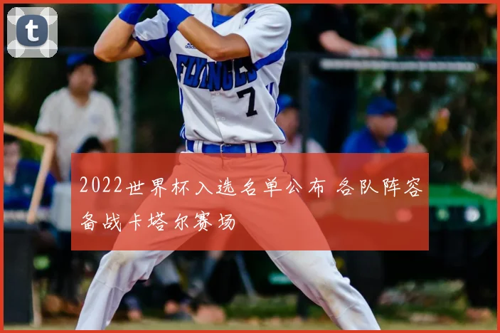 2022世界杯入选名单公布 各队阵容备战卡塔尔赛场