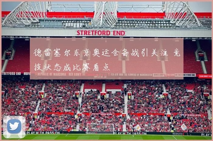 德雷塞尔东京奥运会备战引关注 竞技状态成比赛看点