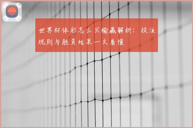 世界杯体彩怎么买输赢解析:投注规则与胜负结果一文看懂