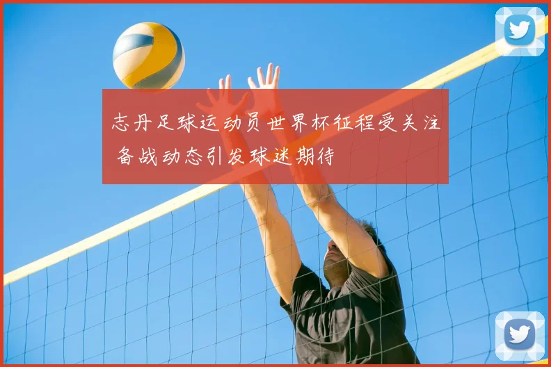 志丹足球运动员世界杯征程受关注 备战动态引发球迷期待